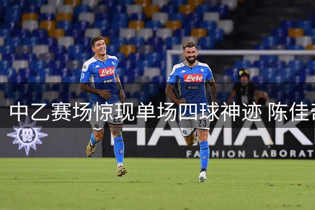中乙赛场惊现单场四球神迹 陈佳奇火力全开荣膺周最佳